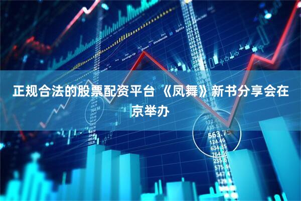 正规合法的股票配资平台 《凤舞》新书分享会在京举办