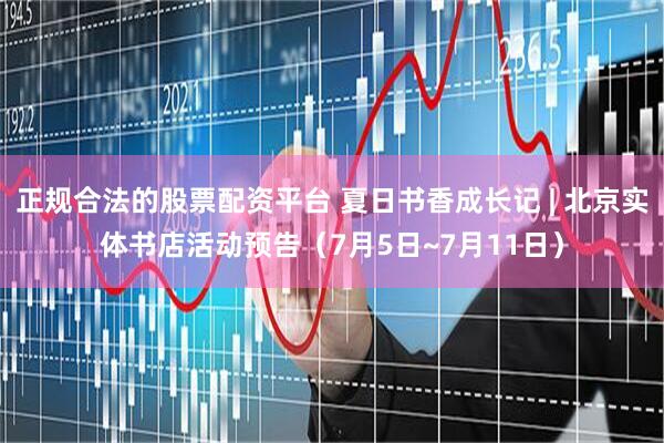 正规合法的股票配资平台 夏日书香成长记 | 北京实体书店活动预告（7月5日~7月11日）