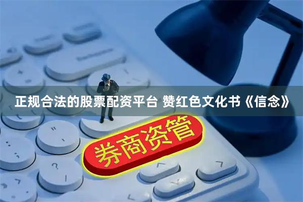 正规合法的股票配资平台 赞红色文化书《信念》