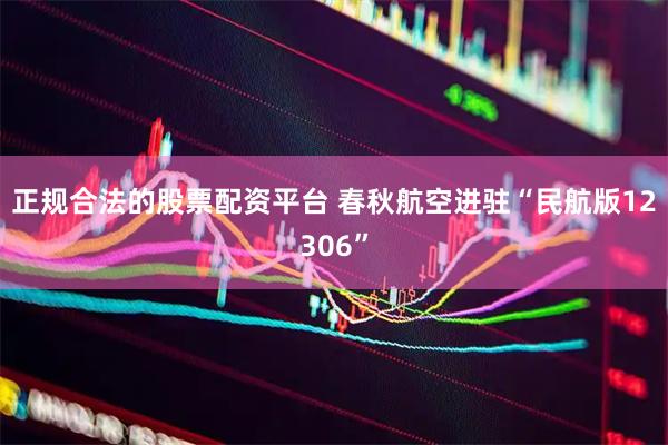 正规合法的股票配资平台 春秋航空进驻“民航版12306”