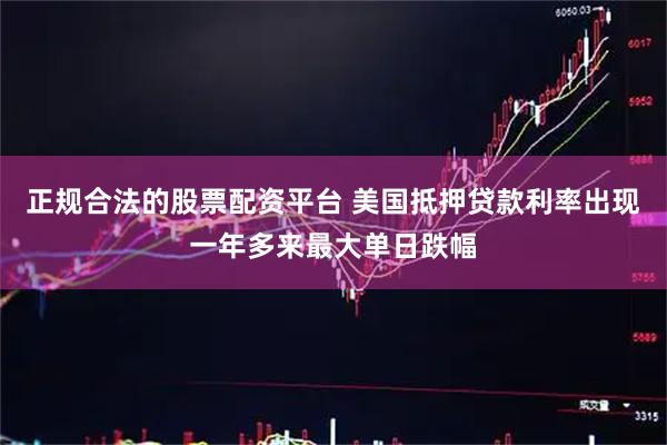 正规合法的股票配资平台 美国抵押贷款利率出现一年多来最大单日跌幅