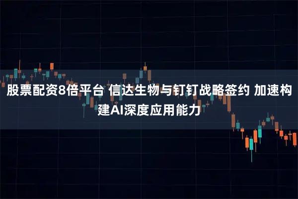 股票配资8倍平台 信达生物与钉钉战略签约 加速构建AI深度应用能力