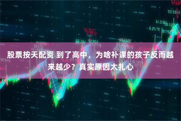 股票按天配资 到了高中，为啥补课的孩子反而越来越少？真实原因太扎心
